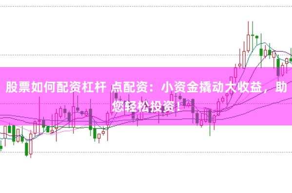 股票如何配资杠杆 点配资：小资金撬动大收益，助您轻松投资！
