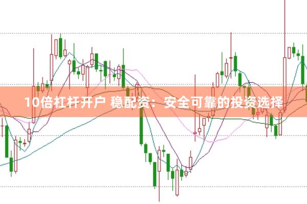 10倍杠杆开户 稳配资：安全可靠的投资选择