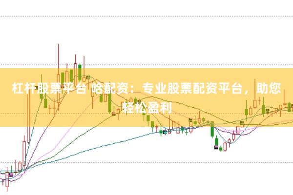 杠杆股票平台 哈配资：专业股票配资平台，助您轻松盈利