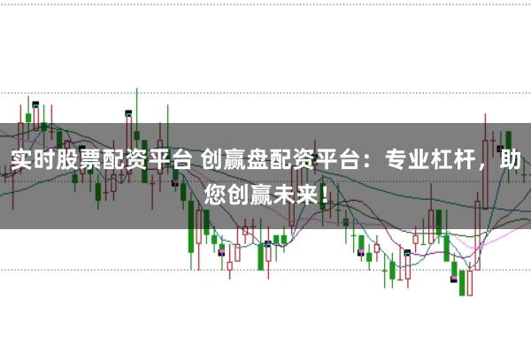 实时股票配资平台 创赢盘配资平台：专业杠杆，助您创赢未来！