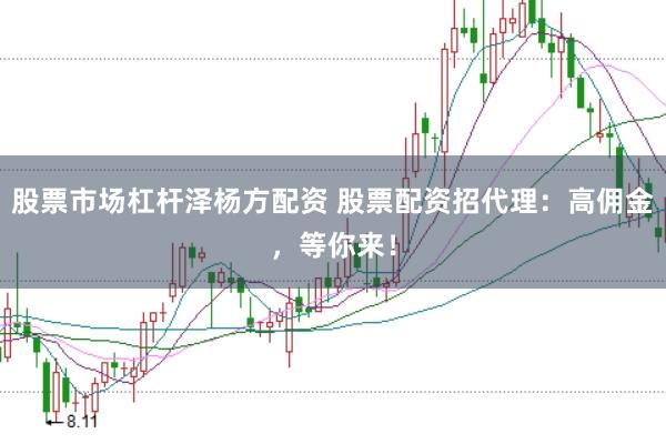 股票市场杠杆泽杨方配资 股票配资招代理：高佣金，等你来！
