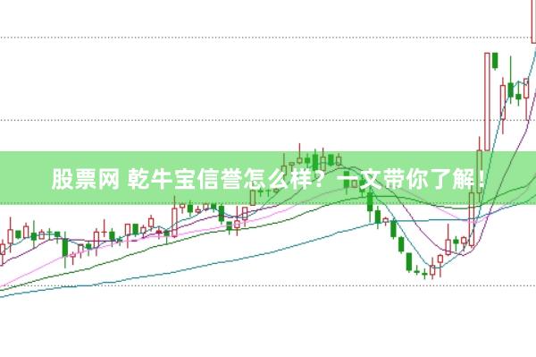 股票网 乾牛宝信誉怎么样？一文带你了解！
