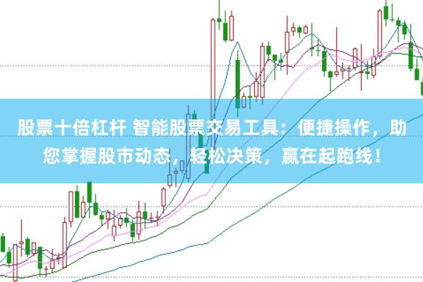 股票十倍杠杆 智能股票交易工具：便捷操作，助您掌握股市动态，轻松决策，赢在起跑线！