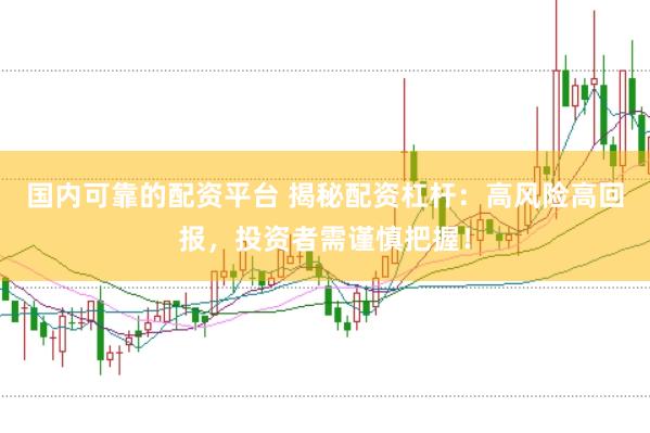 国内可靠的配资平台 揭秘配资杠杆：高风险高回报，投资者需谨慎把握！