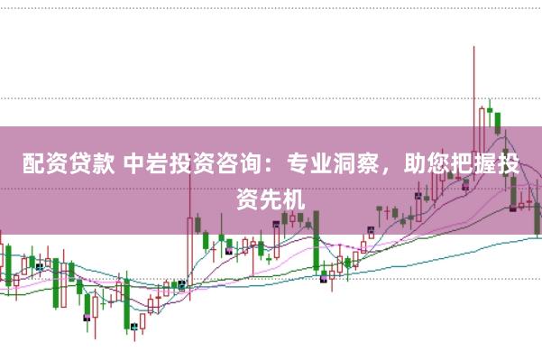 配资贷款 中岩投资咨询：专业洞察，助您把握投资先机