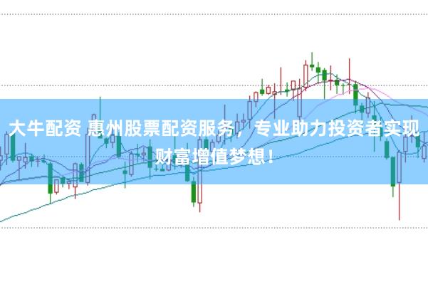 大牛配资 惠州股票配资服务，专业助力投资者实现财富增值梦想！