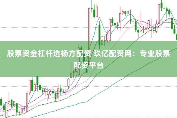 股票资金杠杆选杨方配资 玖亿配资网：专业股票配资平台