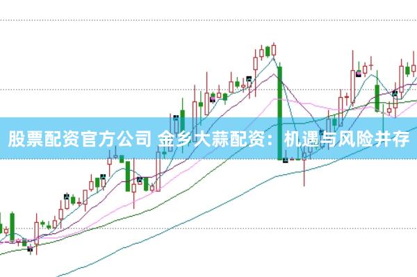 股票配资官方公司 金乡大蒜配资：机遇与风险并存
