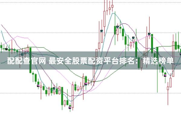 配配查官网 最安全股票配资平台排名：精选榜单