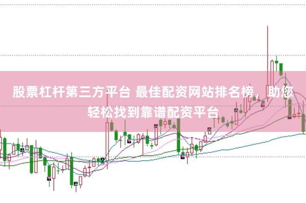 股票杠杆第三方平台 最佳配资网站排名榜，助您轻松找到靠谱配资平台