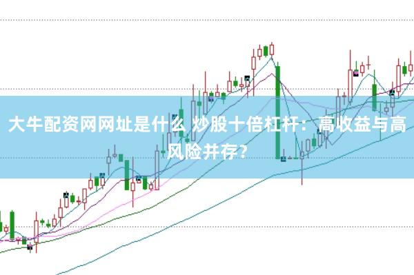大牛配资网网址是什么 炒股十倍杠杆：高收益与高风险并存？
