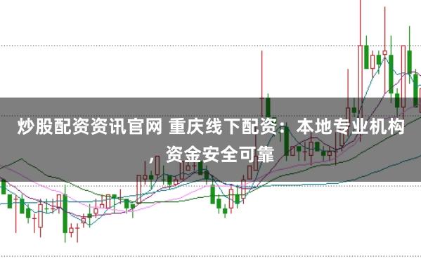炒股配资资讯官网 重庆线下配资：本地专业机构，资金安全可靠