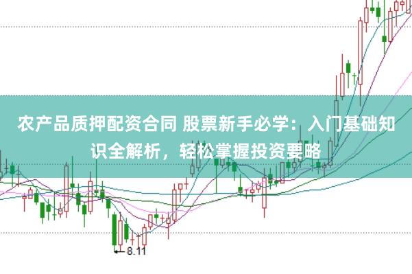 农产品质押配资合同 股票新手必学：入门基础知识全解析，轻松掌握投资要略