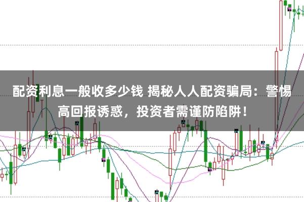 配资利息一般收多少钱 揭秘人人配资骗局：警惕高回报诱惑，投资者需谨防陷阱！