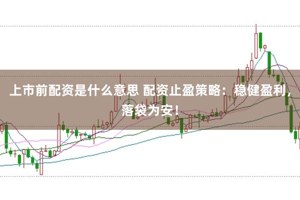 上市前配资是什么意思 配资止盈策略：稳健盈利，落袋为安！