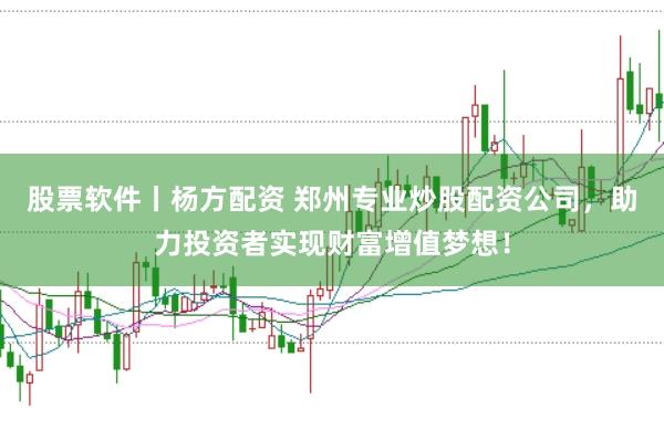 股票软件丨杨方配资 郑州专业炒股配资公司，助力投资者实现财富增值梦想！