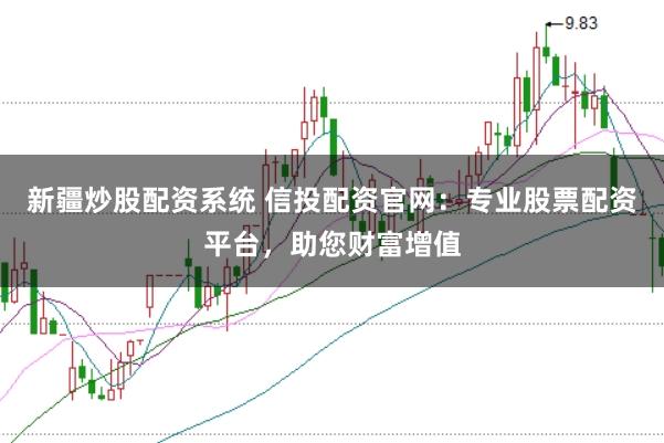 新疆炒股配资系统 信投配资官网：专业股票配资平台，助您财富增值
