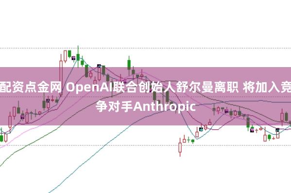 配资点金网 OpenAI联合创始人舒尔曼离职 将加入竞争对手Anthropic