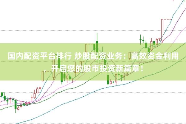 国内配资平台排行 炒股配资业务：高效资金利用，开启您的股市投资新篇章！