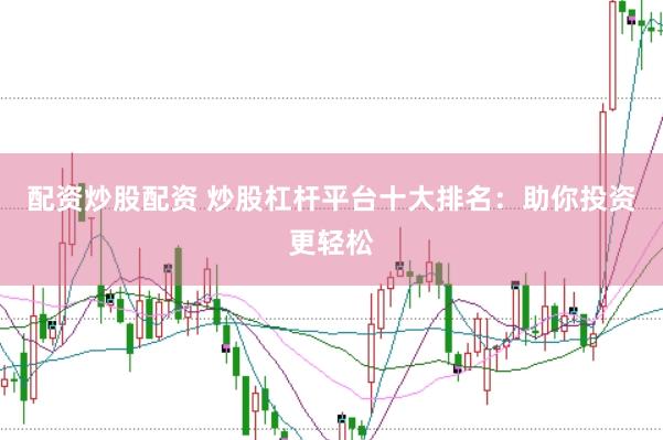 配资炒股配资 炒股杠杆平台十大排名：助你投资更轻松