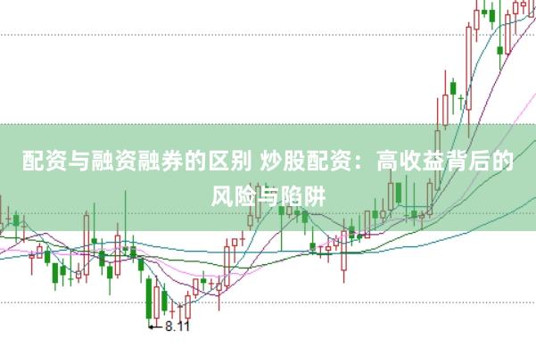 配资与融资融券的区别 炒股配资：高收益背后的风险与陷阱