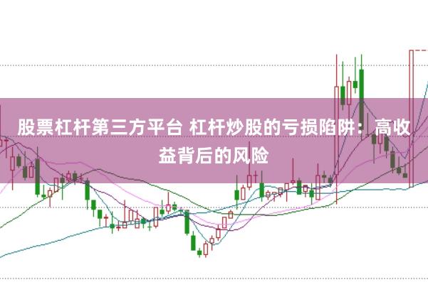 股票杠杆第三方平台 杠杆炒股的亏损陷阱：高收益背后的风险