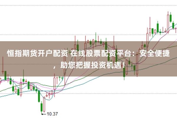 恒指期货开户配资 在线股票配资平台：安全便捷，助您把握投资机遇！
