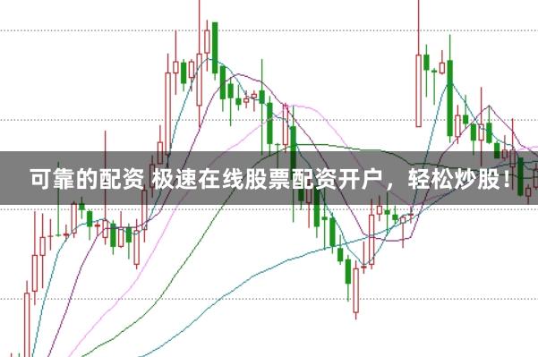 可靠的配资 极速在线股票配资开户，轻松炒股！