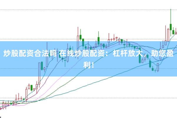炒股配资合法吗 在线炒股配资：杠杆放大，助您盈利！