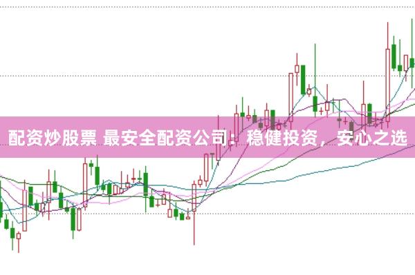 配资炒股票 最安全配资公司：稳健投资，安心之选