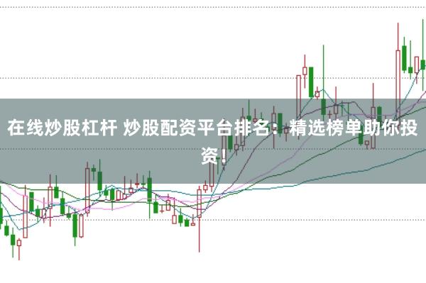 在线炒股杠杆 炒股配资平台排名：精选榜单助你投资！