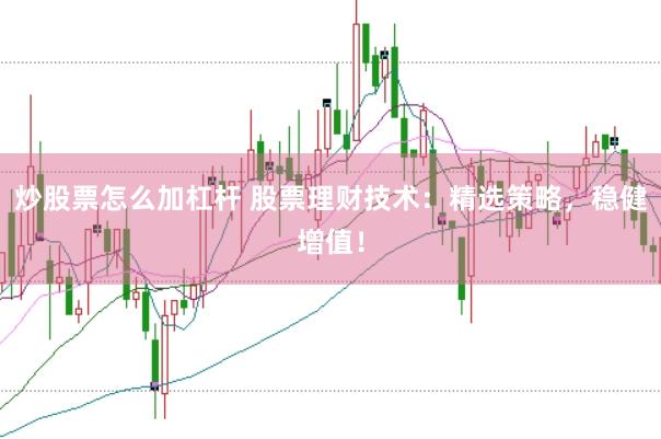 炒股票怎么加杠杆 股票理财技术：精选策略，稳健增值！