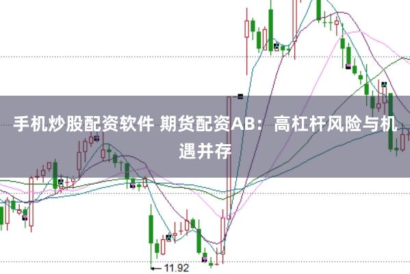 手机炒股配资软件 期货配资AB：高杠杆风险与机遇并存