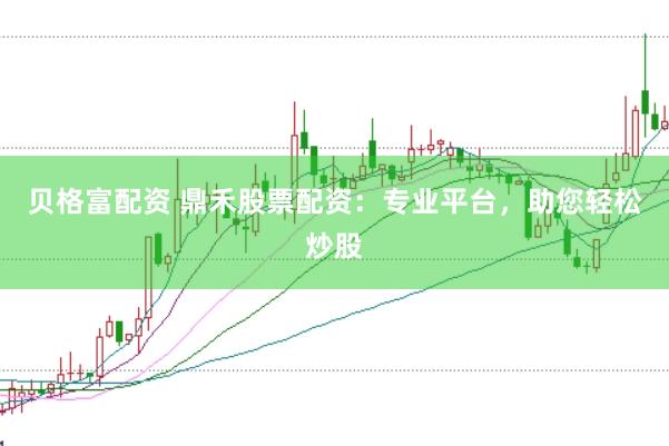 贝格富配资 鼎禾股票配资：专业平台，助您轻松炒股
