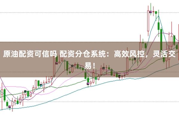 原油配资可信吗 配资分仓系统：高效风控，灵活交易！