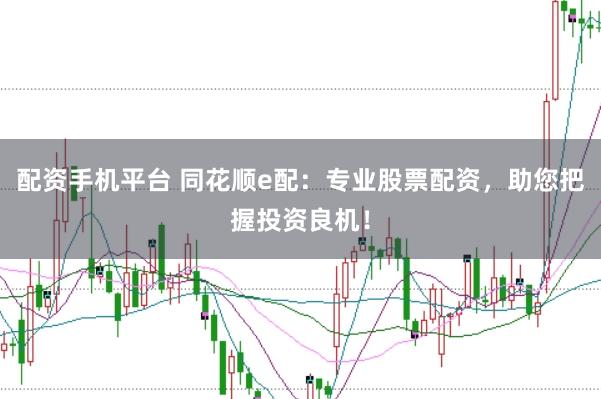 配资手机平台 同花顺e配：专业股票配资，助您把握投资良机！