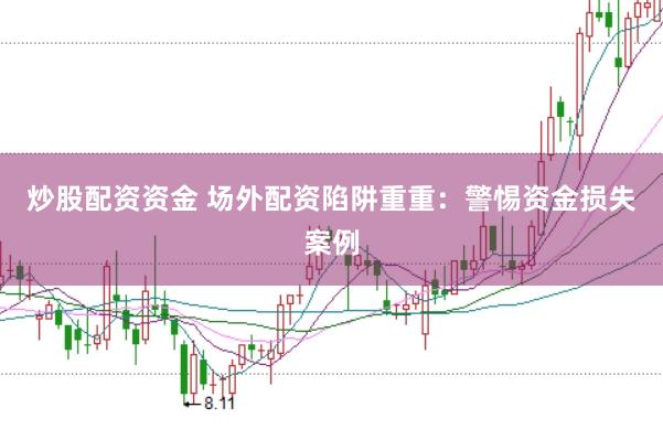 炒股配资资金 场外配资陷阱重重：警惕资金损失案例