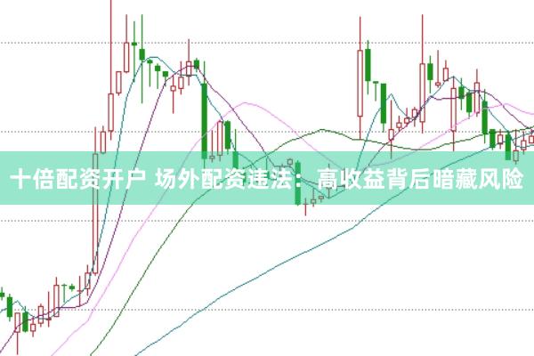 十倍配资开户 场外配资违法：高收益背后暗藏风险