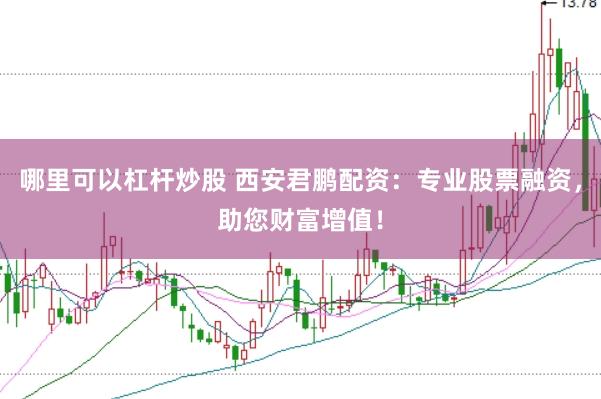 哪里可以杠杆炒股 西安君鹏配资：专业股票融资，助您财富增值！