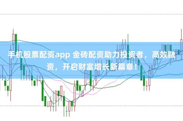 手机股票配资app 金砖配资助力投资者，高效融资，开启财富增长新篇章！