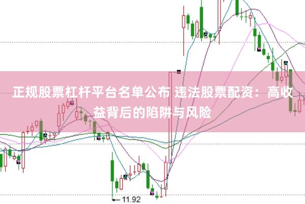 正规股票杠杆平台名单公布 违法股票配资：高收益背后的陷阱与风险