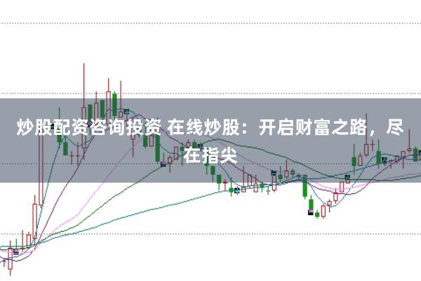 炒股配资咨询投资 在线炒股：开启财富之路，尽在指尖