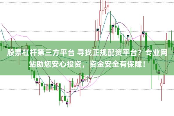 股票杠杆第三方平台 寻找正规配资平台？专业网站助您安心投资，资金安全有保障！