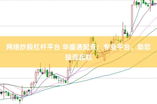 网络炒股杠杆平台 华盛通配资：专业平台，助您投资起航