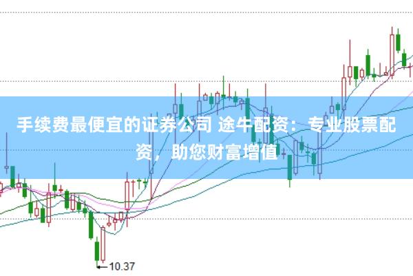 手续费最便宜的证券公司 途牛配资：专业股票配资，助您财富增值