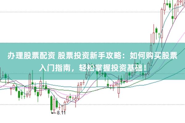 办理股票配资 股票投资新手攻略：如何购买股票入门指南，轻松掌握投资基础！