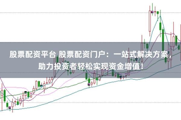 股票配资平台 股票配资门户：一站式解决方案，助力投资者轻松实现资金增值！