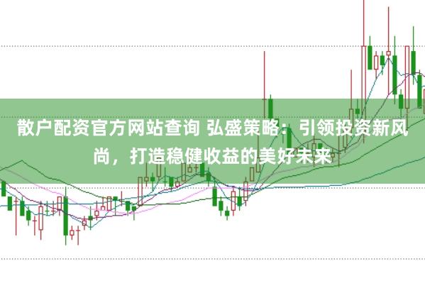 散户配资官方网站查询 弘盛策略：引领投资新风尚，打造稳健收益的美好未来