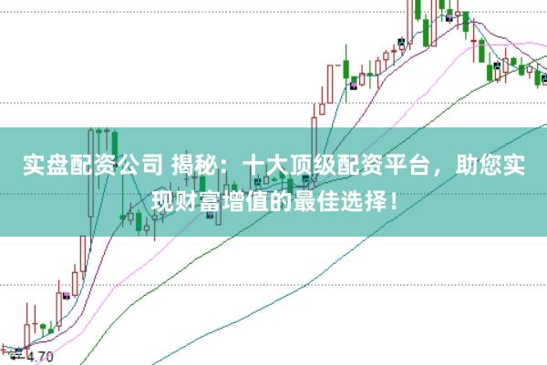 实盘配资公司 揭秘：十大顶级配资平台，助您实现财富增值的最佳选择！