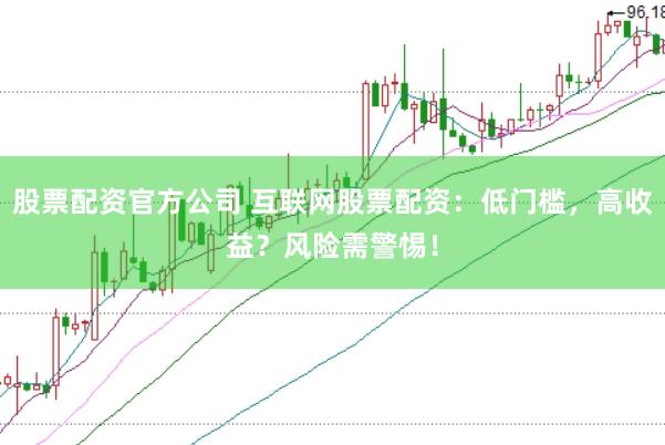 股票配资官方公司 互联网股票配资：低门槛，高收益？风险需警惕！